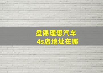 盘锦理想汽车4s店地址在哪