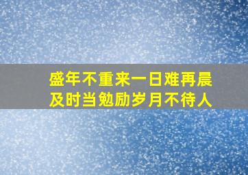 盛年不重来一日难再晨及时当勉励岁月不待人