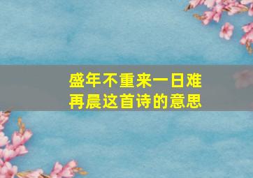 盛年不重来一日难再晨这首诗的意思