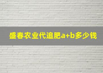 盛春农业代追肥a+b多少钱