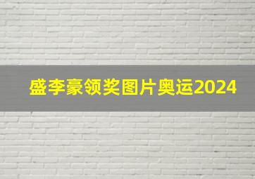 盛李豪领奖图片奥运2024