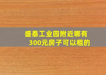 盛泰工业园附近哪有300元房子可以租的