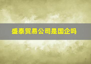 盛泰贸易公司是国企吗