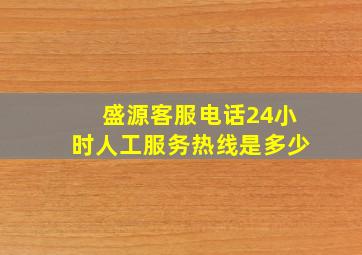 盛源客服电话24小时人工服务热线是多少