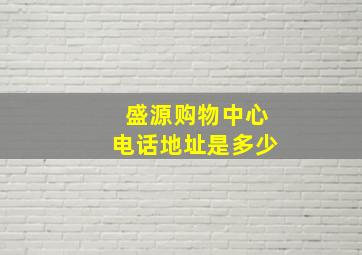 盛源购物中心电话地址是多少