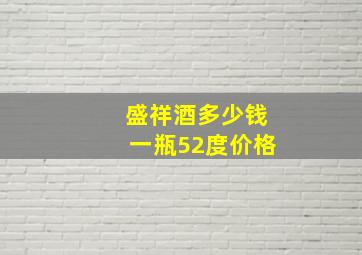 盛祥酒多少钱一瓶52度价格