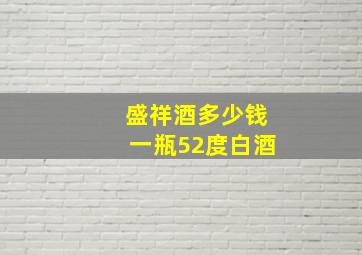 盛祥酒多少钱一瓶52度白酒