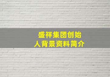 盛祥集团创始人背景资料简介