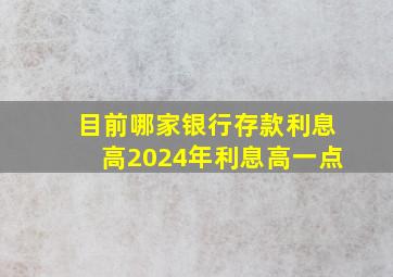 目前哪家银行存款利息高2024年利息高一点