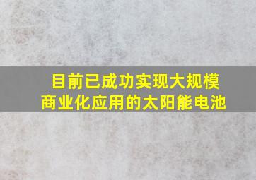 目前已成功实现大规模商业化应用的太阳能电池