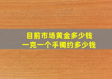 目前市场黄金多少钱一克一个手镯约多少钱