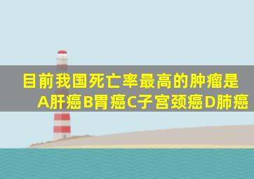 目前我国死亡率最高的肿瘤是A肝癌B胃癌C子宫颈癌D肺癌