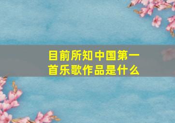 目前所知中国第一首乐歌作品是什么