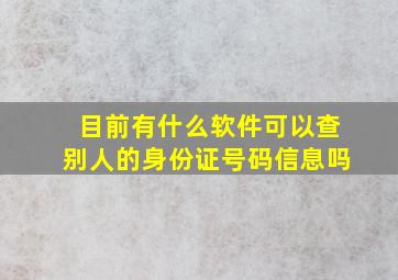 目前有什么软件可以查别人的身份证号码信息吗