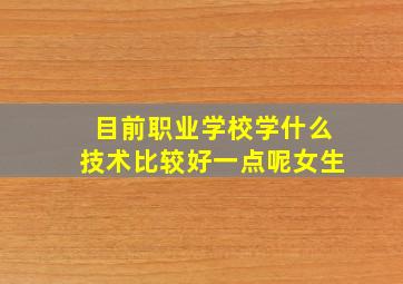 目前职业学校学什么技术比较好一点呢女生