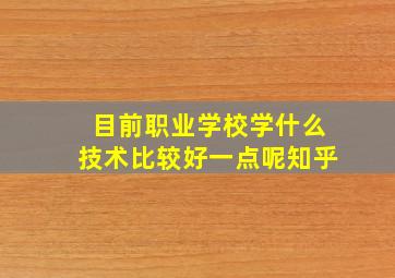 目前职业学校学什么技术比较好一点呢知乎