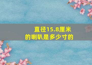 直径15.8厘米的喇叭是多少寸的