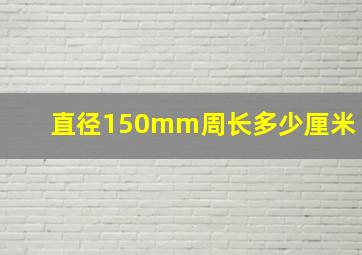 直径150mm周长多少厘米