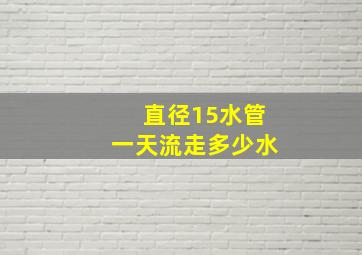 直径15水管一天流走多少水