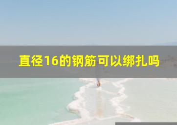 直径16的钢筋可以绑扎吗