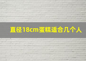 直径18cm蛋糕适合几个人