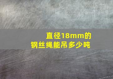 直径18mm的钢丝绳能吊多少吨