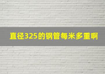 直径325的钢管每米多重啊