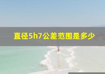 直径5h7公差范围是多少