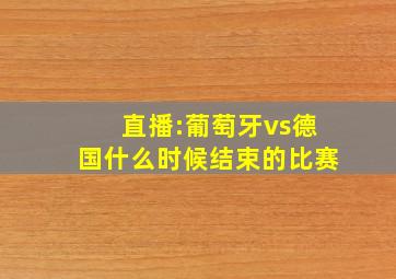 直播:葡萄牙vs德国什么时候结束的比赛