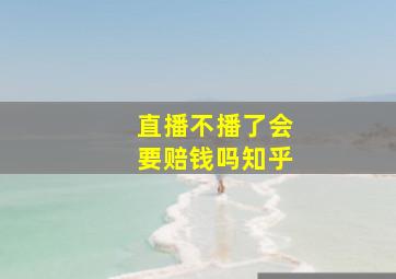 直播不播了会要赔钱吗知乎