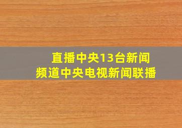 直播中央13台新闻频道中央电视新闻联播