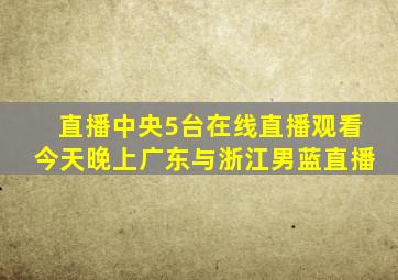 直播中央5台在线直播观看今天晚上广东与浙江男蓝直播