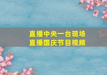 直播中央一台现场直播国庆节目视频