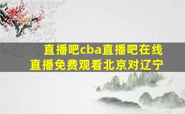 直播吧cba直播吧在线直播免费观看北京对辽宁