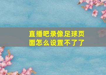 直播吧录像足球页面怎么设置不了了