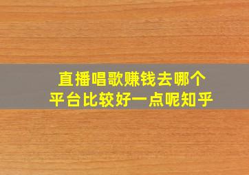 直播唱歌赚钱去哪个平台比较好一点呢知乎