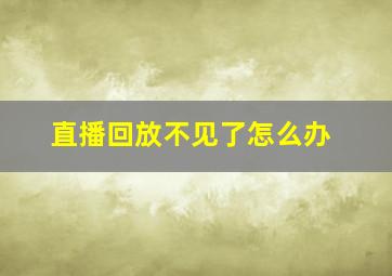 直播回放不见了怎么办