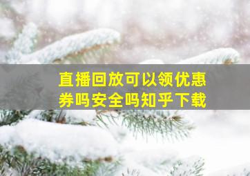 直播回放可以领优惠券吗安全吗知乎下载