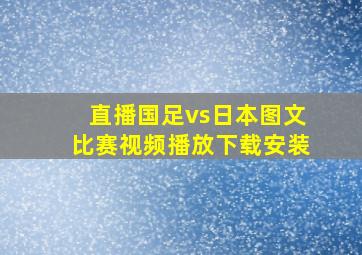 直播国足vs日本图文比赛视频播放下载安装