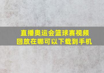 直播奥运会篮球赛视频回放在哪可以下载到手机