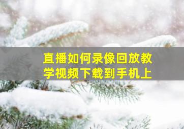 直播如何录像回放教学视频下载到手机上