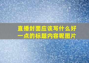 直播封面应该写什么好一点的标题内容呢图片