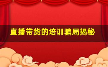 直播带货的培训骗局揭秘