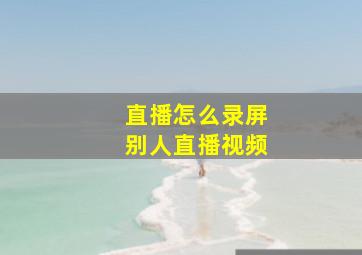 直播怎么录屏别人直播视频