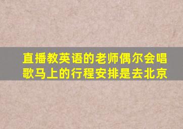 直播教英语的老师偶尔会唱歌马上的行程安排是去北京