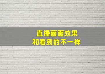 直播画面效果和看到的不一样