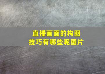 直播画面的构图技巧有哪些呢图片