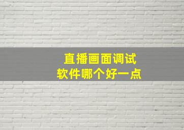 直播画面调试软件哪个好一点