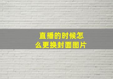 直播的时候怎么更换封面图片