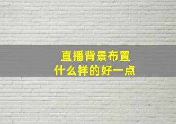 直播背景布置什么样的好一点